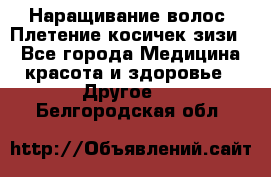 Наращивание волос. Плетение косичек зизи. - Все города Медицина, красота и здоровье » Другое   . Белгородская обл.